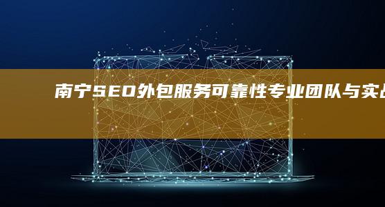 南宁SEO外包服务可靠性：专业团队与实战效果双保障