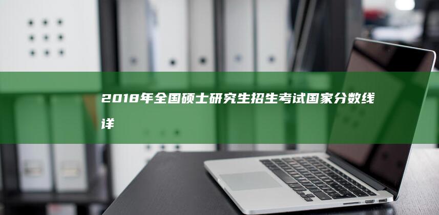 2018年全国硕士研究生招生考试国家分数线详解