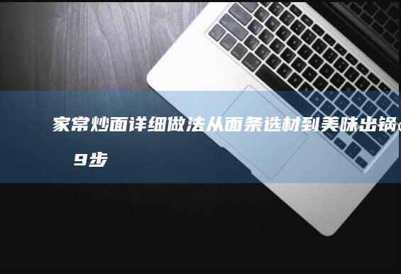 家常炒面详细做法：从面条选材到美味出锅的9步全攻略